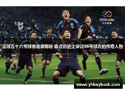 足球五十六号球星是谁揭秘 盘点历史上穿过56号球衣的传奇人物