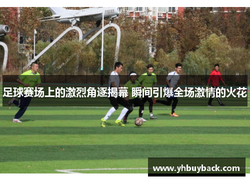 足球赛场上的激烈角逐揭幕 瞬间引爆全场激情的火花