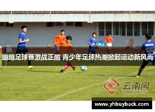 蹦蹦足球赛激战正酣 青少年足球热潮掀起运动新风尚