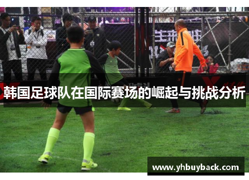 韩国足球队在国际赛场的崛起与挑战分析
