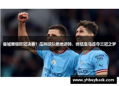 曼城晋级欧冠决赛！瓜帅球队绝地逆转，终结皇马连夺三冠之梦