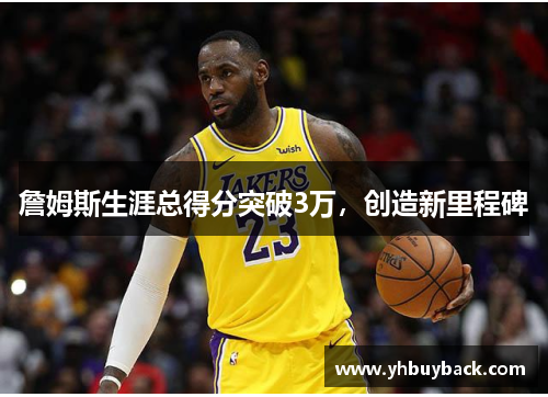 詹姆斯生涯总得分突破3万，创造新里程碑