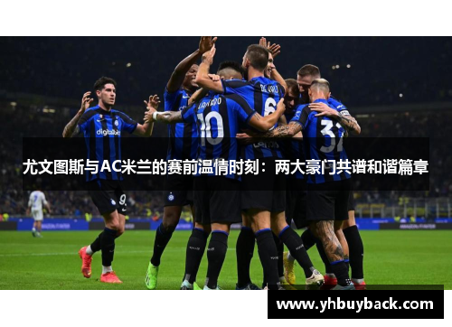 尤文图斯与AC米兰的赛前温情时刻：两大豪门共谱和谐篇章
